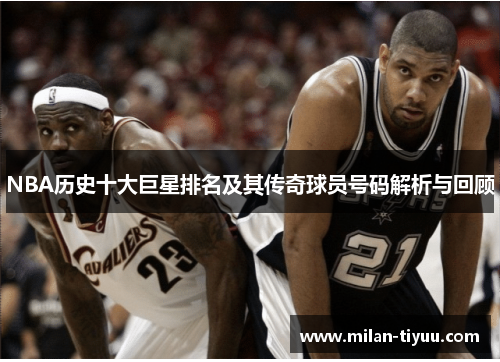 NBA历史十大巨星排名及其传奇球员号码解析与回顾