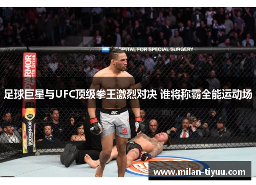 足球巨星与UFC顶级拳王激烈对决 谁将称霸全能运动场