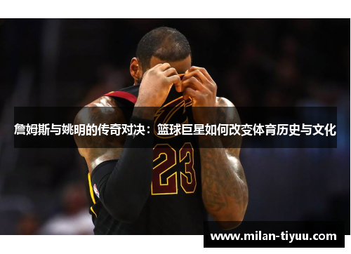 詹姆斯与姚明的传奇对决：篮球巨星如何改变体育历史与文化