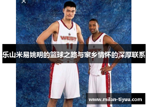 乐山米易姚明的篮球之路与家乡情怀的深厚联系