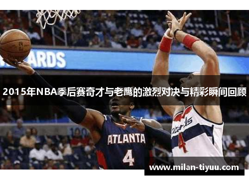 2015年NBA季后赛奇才与老鹰的激烈对决与精彩瞬间回顾