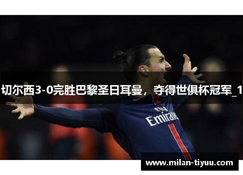 切尔西3-0完胜巴黎圣日耳曼，夺得世俱杯冠军_1
