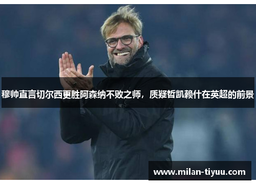 穆帅直言切尔西更胜阿森纳不败之师，质疑哲凯赖什在英超的前景