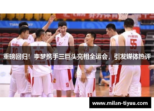 重磅回归！李梦携手三巨头亮相全运会，引发媒体热评